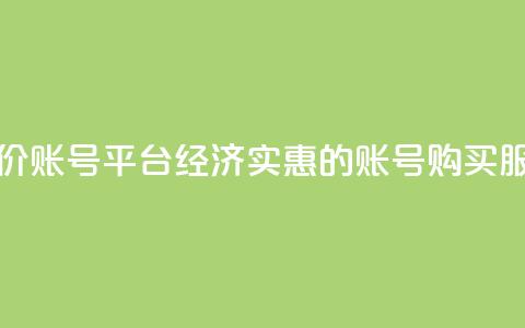 低价账号平台(经济实惠的账号购买服务) 第1张 低价账号平台(经济实惠的账号购买服务) 第1张