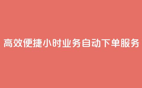高效便捷 24小时业务自动下单服务 第1张 高效便捷 24小时业务自动下单服务 第1张