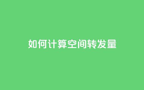 如何计算QQ空间转发量 第1张 如何计算QQ空间转发量 第1张