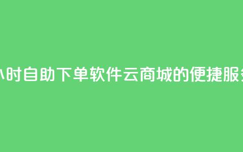 24小时自助下单软件：qq云商城的便捷服务  第1张