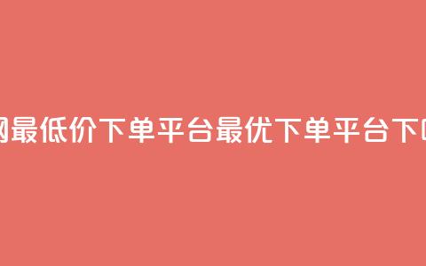 全网最低价下单平台——dy最优下单平台 第1张 全网最低价下单平台——dy最优下单平台 第1张