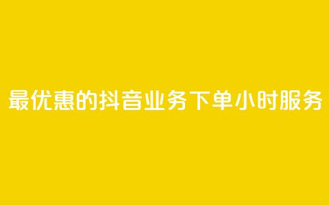 最优惠的抖音业务下单24小时服务  第1张