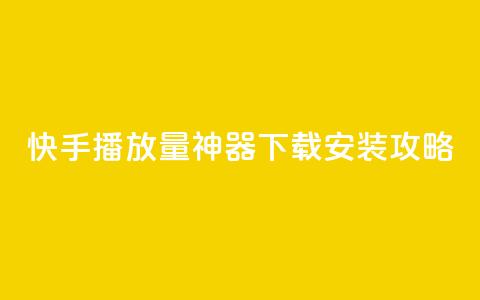 快手播放量神器下载安装攻略 第1张 快手播放量神器下载安装攻略 第1张