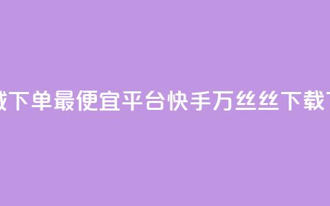 云商城下单最便宜平台 - 快手1万丝丝下载 第1张 云商城下单最便宜平台 - 快手1万丝丝下载 第1张
