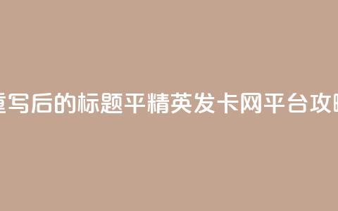 重写后的标题：平精英发卡网平台攻略  第1张