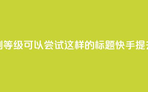 快手刷call等级(可以尝试这样的标题:快手提升call等级)  第1张 快手刷call等级(可以尝试这样的标题:快手提升call等级)  第1张