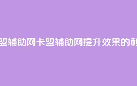 卡盟辅助网(卡盟辅助网:提升SEO效果的利器)  第1张 卡盟辅助网(卡盟辅助网:提升SEO效果的利器)  第1张