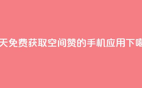 每天免费获取空间赞的手机应用  第1张