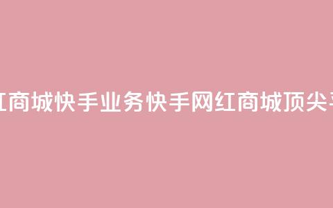 网红商城快手业务(快手网红商城顶尖平台)  第1张 网红商城快手业务(快手网红商城顶尖平台)  第1张