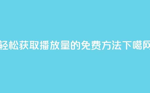 轻松获取KS播放量的免费方法 第1张 轻松获取KS播放量的免费方法 第1张