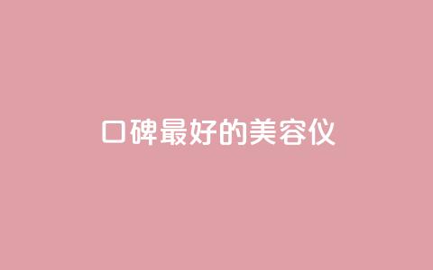 口碑最好的美容仪 - 最畅销的美容仪产品推荐~  第1张 口碑最好的美容仪 - 最畅销的美容仪产品推荐~  第1张