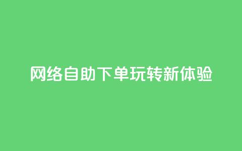 网络自助下单玩转新体验  第1张