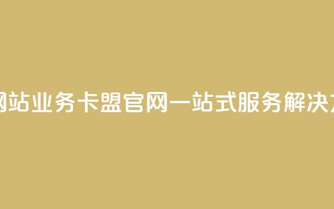 qq业务卡盟网站(qq业务卡盟官网:一站式服务解决方案) 第1张 qq业务卡盟网站(qq业务卡盟官网:一站式服务解决方案) 第1张