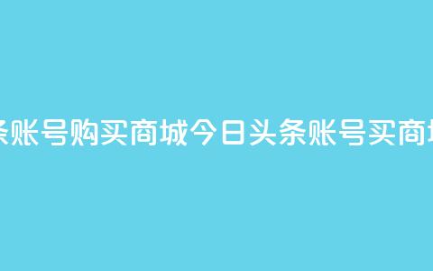 今日头条账号购买商城(今日头条账号买商城) 第1张 今日头条账号购买商城(今日头条账号买商城) 第1张