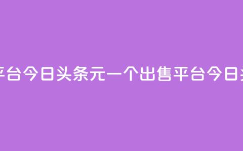 今日头条10元一个出售平台(今日头条10元一个出售平台 -- 今日头条10元出售平台) 第1张 今日头条10元一个出售平台(今日头条10元一个出售平台 -- 今日头条10元出售平台) 第1张