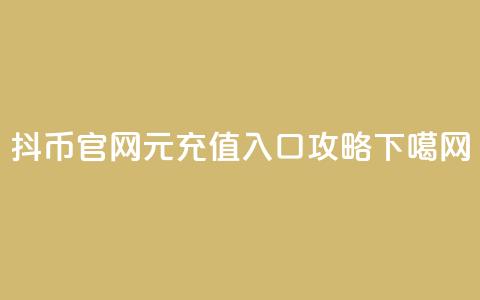 抖币官网1元充值入口攻略 第1张 抖币官网1元充值入口攻略 第1张