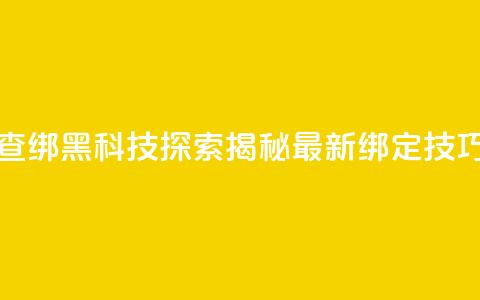 qq黑科技 查绑(QQ黑科技探索：揭秘最新绑定技巧)  第1张