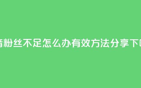 抖音粉丝不足500怎么办?有效方法分享 第1张 抖音粉丝不足500怎么办?有效方法分享 第1张
