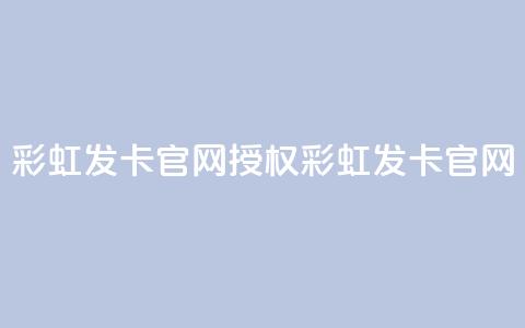 彩虹发卡官网授权(彩虹发卡官网-官方正版授权) 第1张 彩虹发卡官网授权(彩虹发卡官网-官方正版授权) 第1张