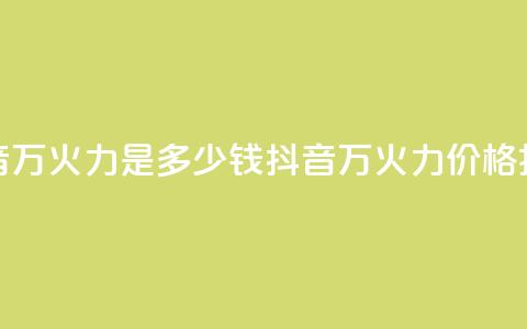 抖音4万火力是多少钱(抖音4万火力价格揭秘)  第1张 抖音4万火力是多少钱(抖音4万火力价格揭秘)  第1张