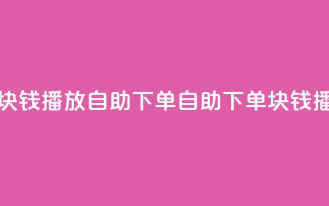 1块钱1w播放自助下单(自助下单:1块钱播1w!)  第1张 1块钱1w播放自助下单(自助下单:1块钱播1w!)  第1张