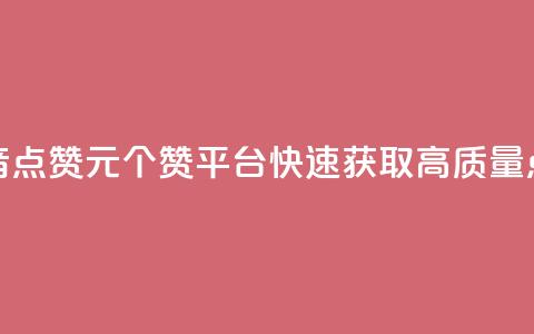 抖音点赞1元100个赞平台	，快速获取高质量点赞  第1张