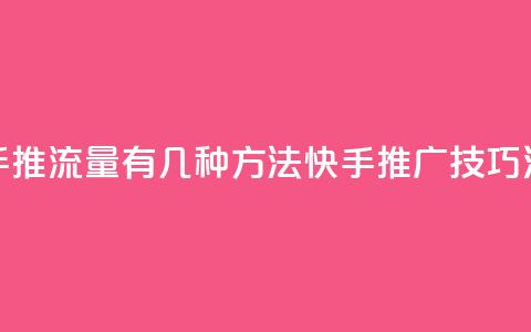 快手推流量有几种方法(快手推广技巧汇总)  第1张 快手推流量有几种方法(快手推广技巧汇总)  第1张