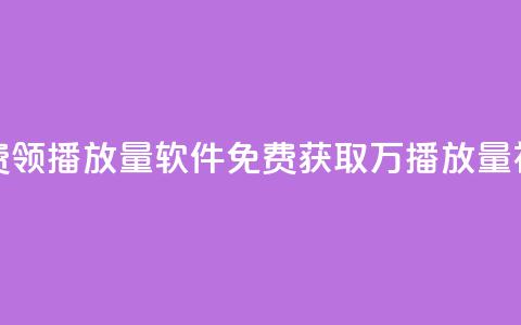 免费领10000播放量软件(免费获取1万播放量神器)  第1张