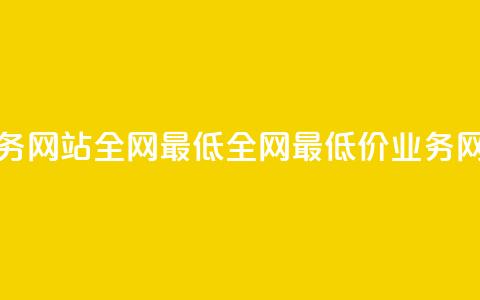 qq业务网站全网最低(全网最低价QQ业务网站)  第1张 qq业务网站全网最低(全网最低价QQ业务网站)  第1张