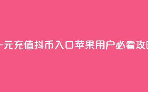 一元充值抖币入口 苹果用户必看攻略 第1张 一元充值抖币入口 苹果用户必看攻略 第1张