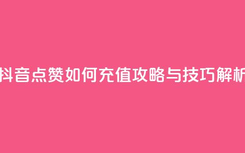 抖音点赞如何充值攻略与技巧解析  第1张 抖音点赞如何充值攻略与技巧解析  第1张