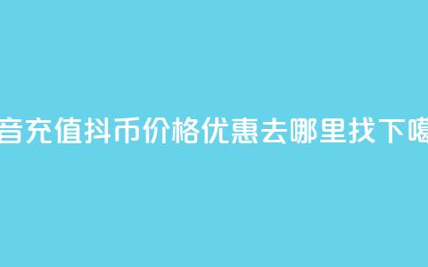 抖音充值抖币价格优惠去哪里找 第1张 抖音充值抖币价格优惠去哪里找 第1张