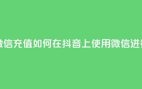抖音苹果怎么用微信充值 - 如何在抖音上使用微信进行苹果充值。  第1张