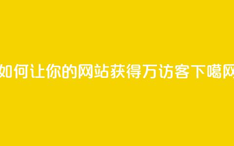 如何让你的网站获得10万访客？  第1张