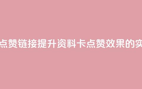 QQ资料卡点赞链接(提升QQ资料卡点赞效果的实用技巧)  第1张