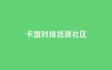 卡盟对接货源社区 - 卡盟与货源社区合作	，助力您的商品推广~  第1张