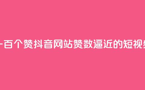 一元一百个赞抖音网站(赞数逼近100的短视频平台)  第1张
