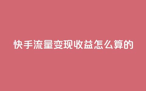 快手流量变现收益怎么算的,cf辅助卡盟平台官网 - 抖音充值便宜 1元开永久q会员网站卡盟  第1张
