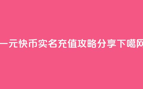 一元10快币实名充值攻略分享 第1张 一元10快币实名充值攻略分享 第1张