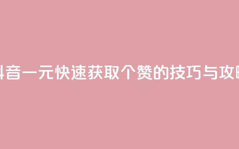 抖音一元快速获取100个赞的技巧与攻略  第1张 抖音一元快速获取100个赞的技巧与攻略  第1张