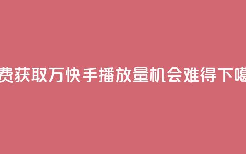 免费获取1万快手播放量，机会难得  第1张