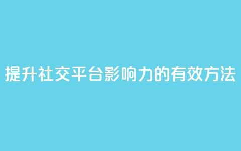 提升社交平台影响力的有效方法 第1张 提升社交平台影响力的有效方法 第1张