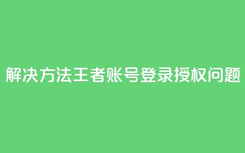 解决方法：QQ王者账号登录授权问题  第1张
