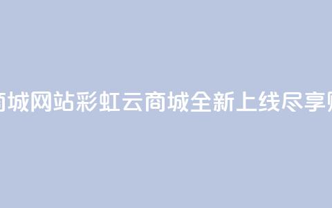 彩虹云商城网站(彩虹云商城全新上线尽享购物乐趣)  第1张