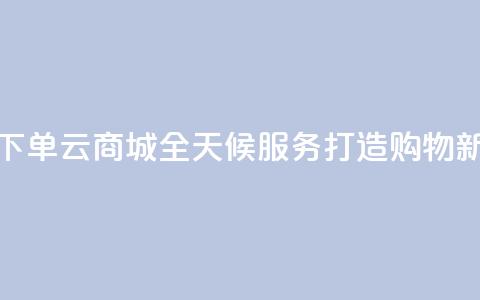 轻松下单qq云商城全天候服务打造购物新体验  第1张 轻松下单qq云商城全天候服务打造购物新体验  第1张