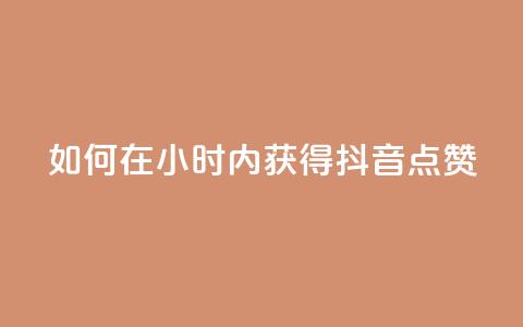 如何在24小时内获得抖音点赞? 第1张 如何在24小时内获得抖音点赞? 第1张