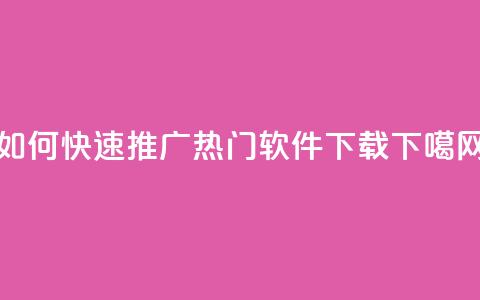 如何快速推广热门软件下载  第1张