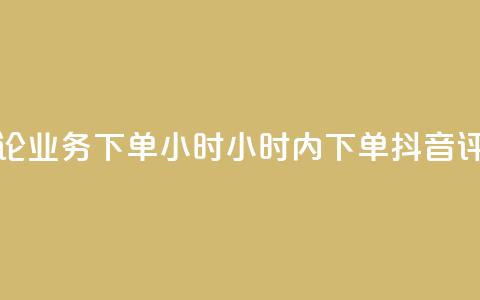 抖音评论业务下单24小时(24小时内下单 抖音评论业务) 第1张 抖音评论业务下单24小时(24小时内下单 抖音评论业务) 第1张