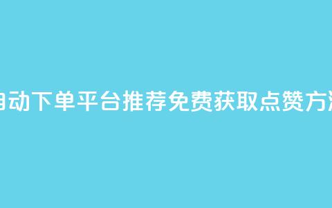 自动下单平台推荐:免费获取点赞方法 第1张 自动下单平台推荐:免费获取点赞方法 第1张