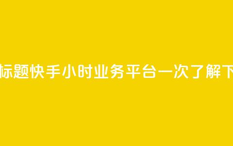优化标题:快手24小时业务平台一次了解 第1张 优化标题:快手24小时业务平台一次了解 第1张